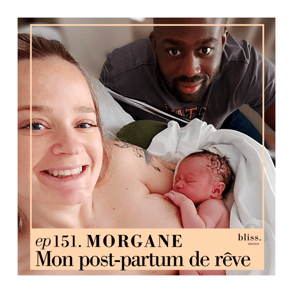 Morgane, mon post-partum de rêve. Episode 151 de Bliss Stories, premier podcast sur la maternité sans filtre.